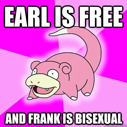earl is free and frank is bisexual - Slowpoke