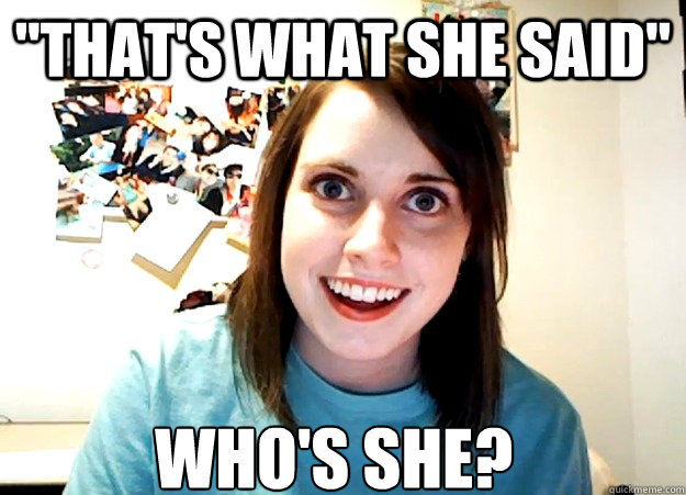thats what she said whos she - Overly Attached Girlfriend