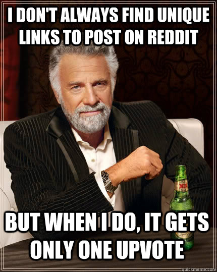 i dont always find unique links to post on reddit but when - The Most Interesting Man In The World