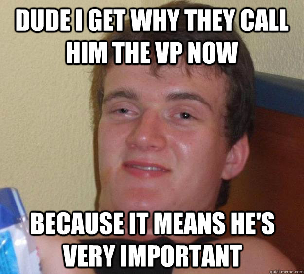 dude i get why they call him the vp now because it means he - 10 Guy