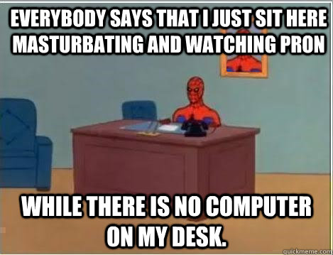 everybody says that i just sit here masturbating and watchin - Spiderman Desk