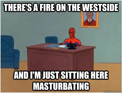theres a fire on the westside and im just sitting here mas - Spidey office