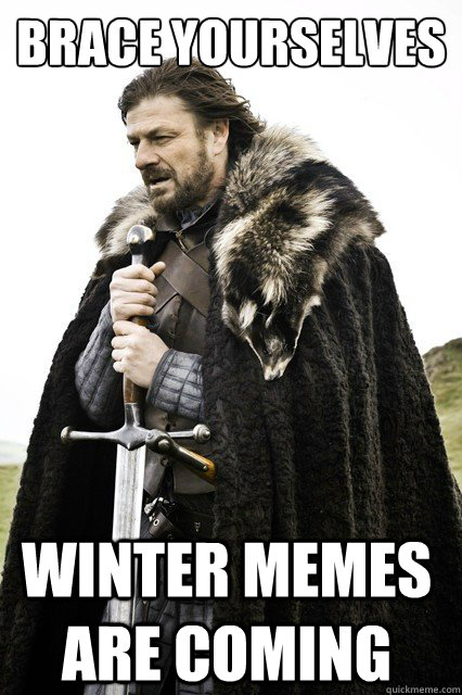 brace yourselves winter memes are coming - Brace Yourselves!