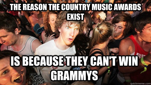 the reason the country music awards exist is because they ca - Sudden Clarity Clarence