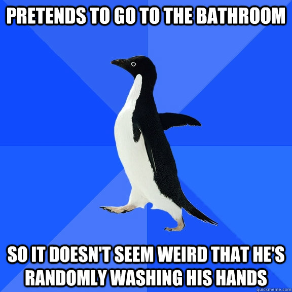 pretends to go to the bathroom so it doesnt seem weird that - Socially Awkward Penguin