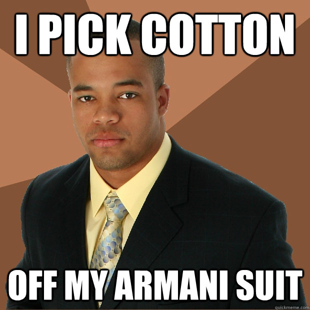 i pick cotton off my armani suit - Successful Black Man