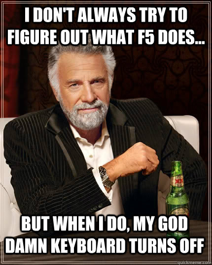 i dont always try to figure out what f5 does but when i - The Most Interesting Man In The World