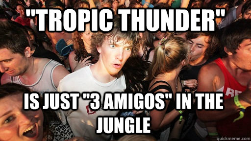 tropic thunder is just 3 amigos in the jungle - Sudden Clarity Clarence