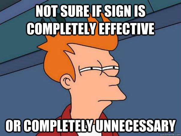 not sure if sign is completely effective or completely unnec - Futurama Fry