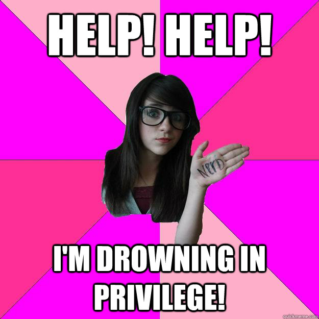 help help im drowning in privilege - Idiot Nerd Girl