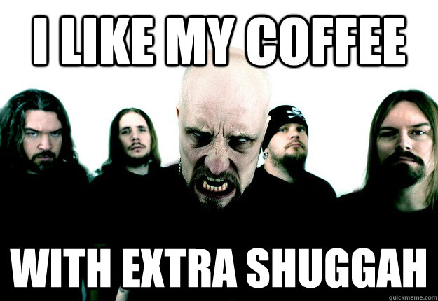 i like my coffee with extra shuggah - Meshuggah