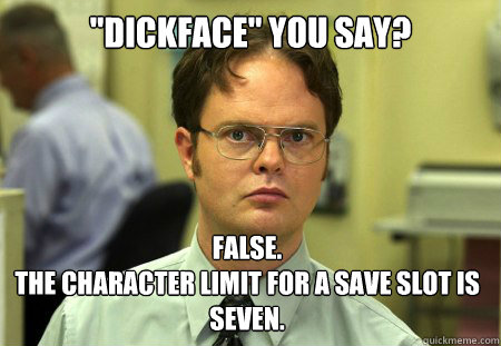 dickface you say false the character limit for a save sl - Dwight