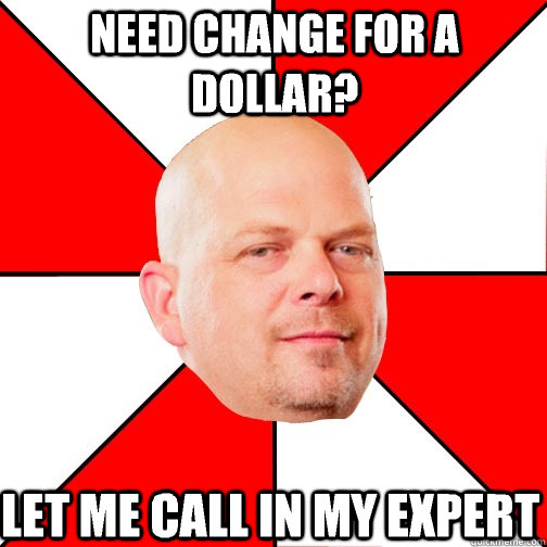 need change for a dollar let me call in my expert - Pawn Star