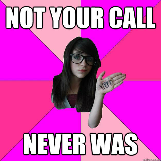 not your call never was - Idiot Nerd Girl