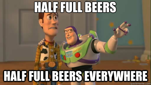 half full beers half full beers everywhere - Everywhere