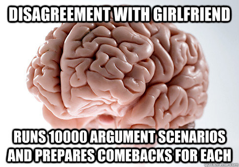 disagreement with girlfriend runs 10000 argument scenarios a - Scumbag Brain