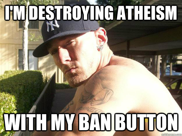 im destroying atheism with my ban button - Chad Elliott