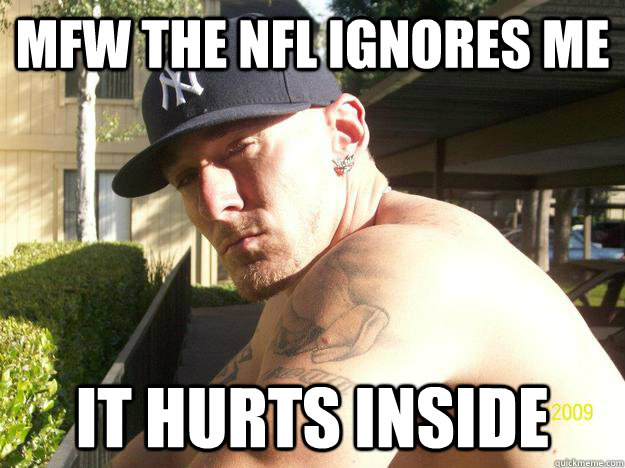 mfw the nfl ignores me it hurts inside - Chad Elliott