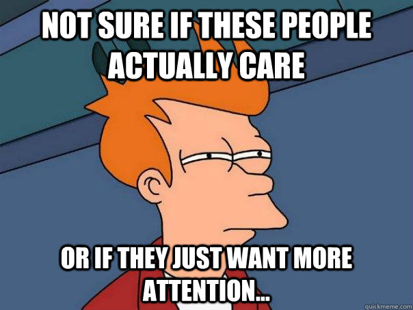 not sure if these people actually care or if they just want - Futurama Fry