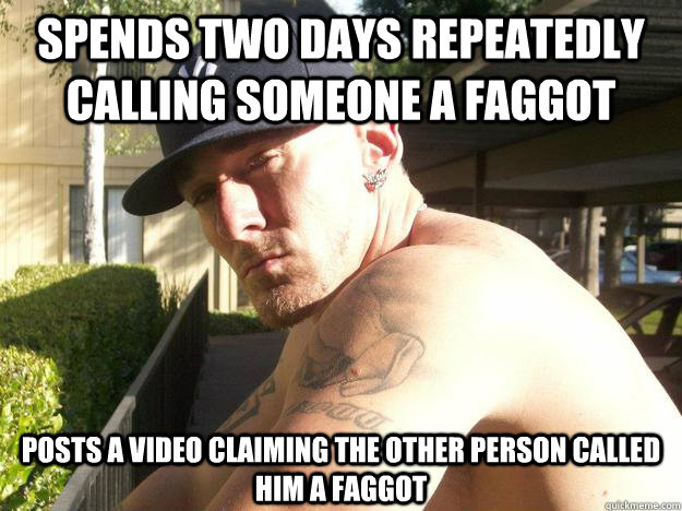 spends two days repeatedly calling someone a faggot posts a  - Chad Elliott