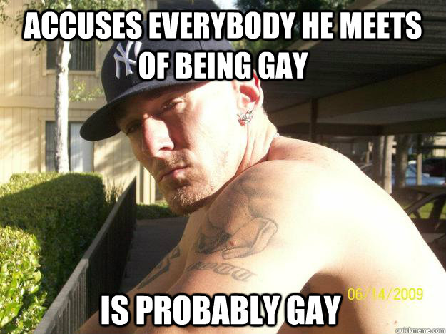 accuses everybody he meets of being gay is probably gay - Chad Elliott