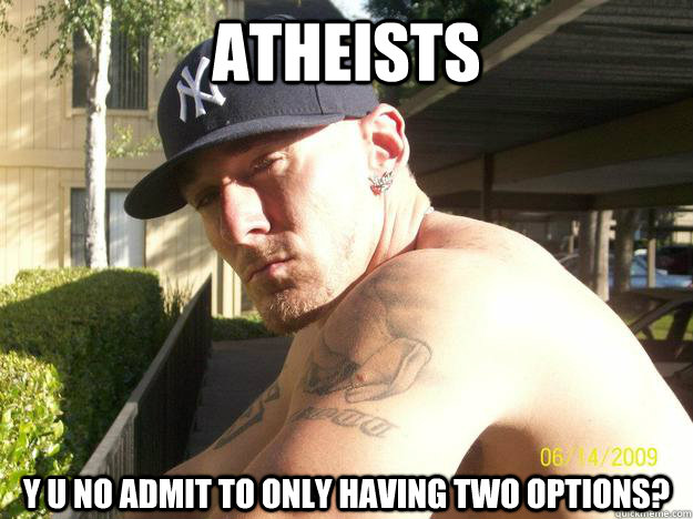 atheists y u no admit to only having two options - Chad Elliott