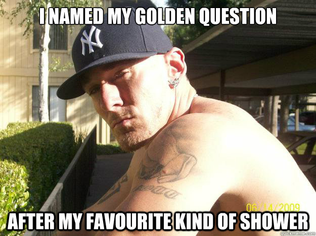 i named my golden question after my favourite kind of shower - Chad Elliott