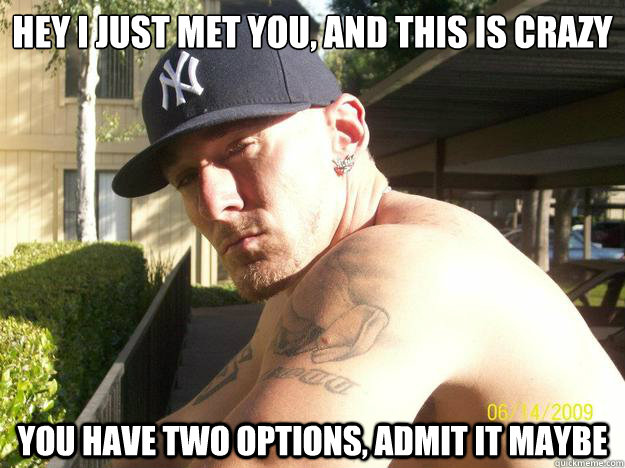 hey i just met you and this is crazy you have two options - Chad Elliott