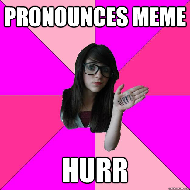 pronounces meme hurr - Idiot Nerd Girl