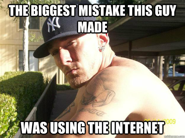 the biggest mistake this guy made was using the internet - Chad Elliott