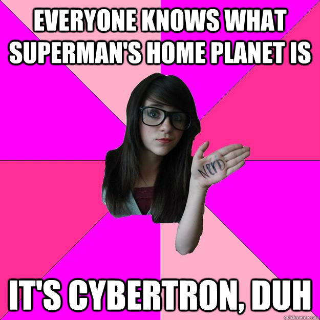 everyone knows what supermans home planet is its cybertron - Idiot Nerd Girl