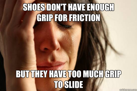 shoes dont have enough grip for friction but they have too - First World Problems