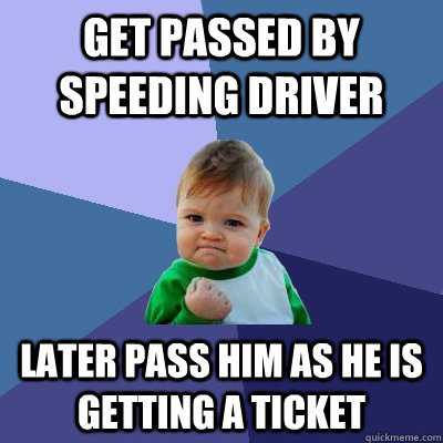 get passed by speeding driver later pass him as he is gettin - Success Kid
