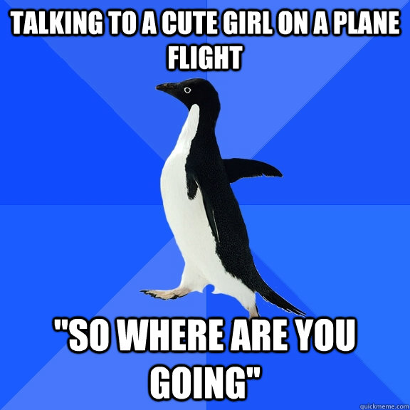 talking to a cute girl on a plane flight so where are you g - Socially Awkward Penguin