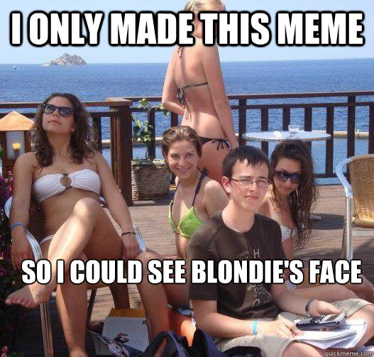 i only made this meme so i could see blondies face - Priority Peter