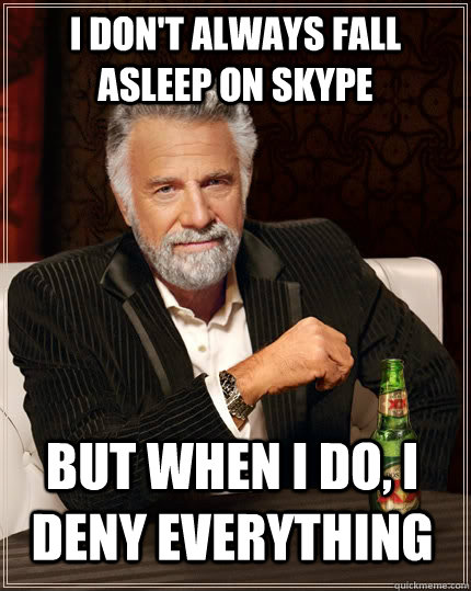 i dont always fall asleep on skype but when i do i deny ev - The Most Interesting Man In The World