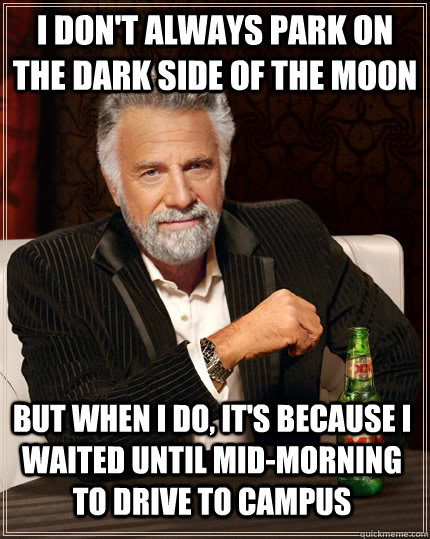 i dont always park on the dark side of the moon but when i - The Most Interesting Man In The World