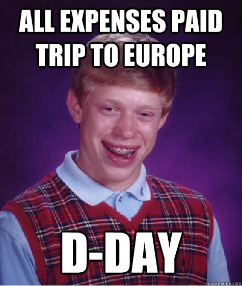 all expenses paid trip to europe dday - Bad Luck Brian