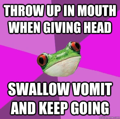 throw up in mouth when giving head swallow vomit and keep go - Foul Bachelorette Frog