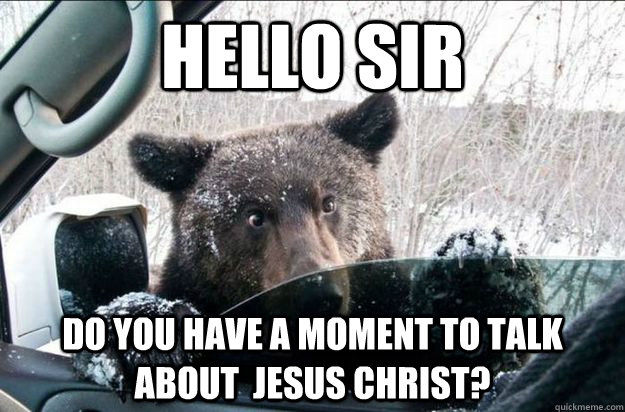 hello sir do you have a moment to talk about jesus christ - Jehovah Bear