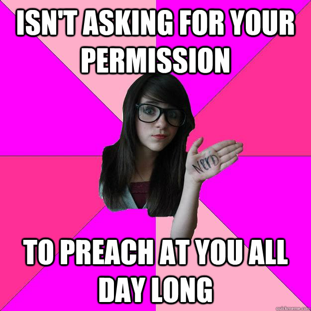 isnt asking for your permission to preach at you all day lo - Idiot Nerd Girl