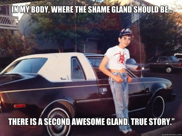 in my body where the shame gland should be there is a se - Acid Washed Playboy