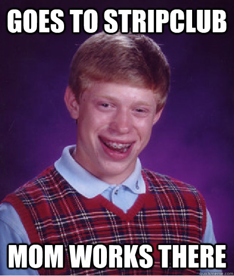 goes to stripclub mom works there - Bad Luck Brian