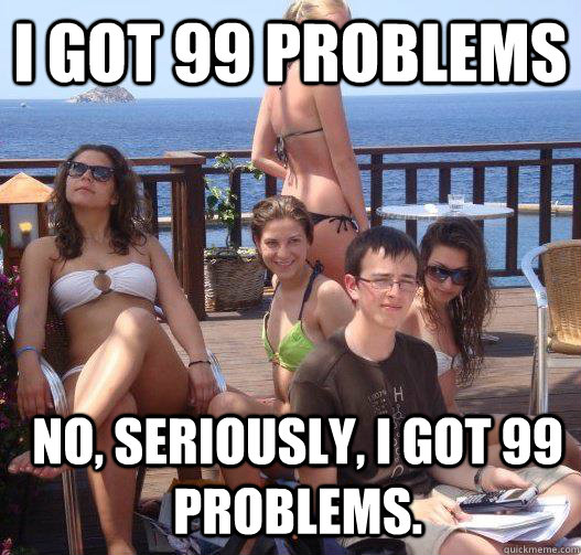 i got 99 problems no seriously i got 99 problems - Priority Peter