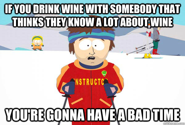 if you drink wine with somebody that thinks they know a lot - Super Cool Ski Instructor