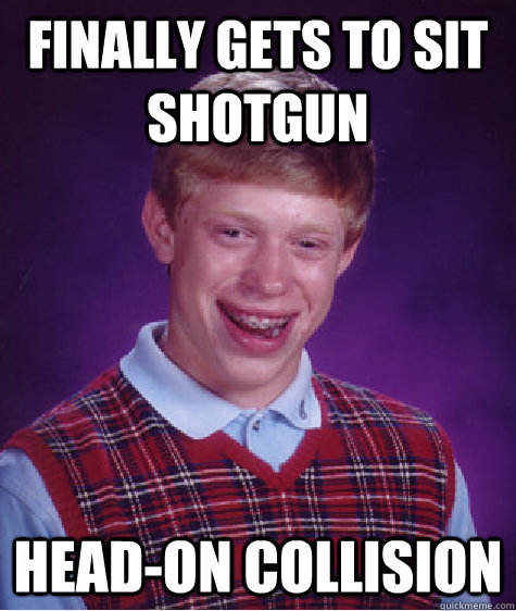 finally gets to sit shotgun headon collision - Bad Luck Brian
