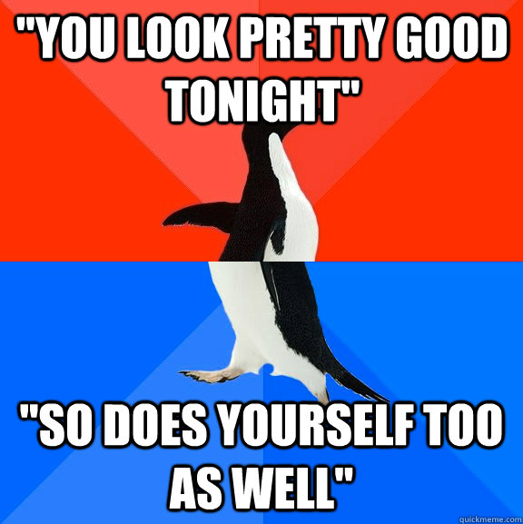 you look pretty good tonight so does yourself too as well - Socially Awesome Awkward Penguin