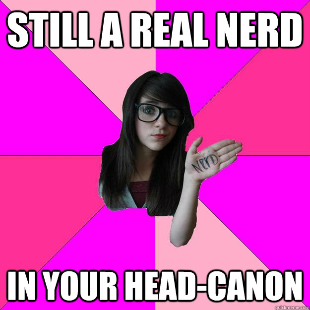 still a real nerd in your headcanon - Idiot Nerd Girl