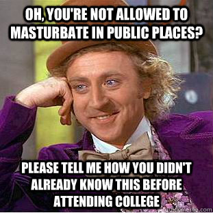 oh youre not allowed to masturbate in public places pleas - Busy Wonka