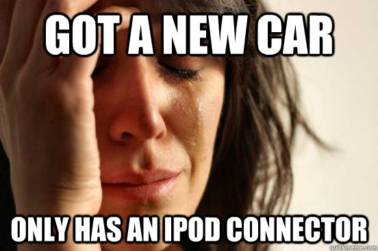 got a new car only has an ipod connector - First World Problems